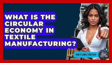 What Is The Circular Economy In Textile Manufacturing? - How It Comes Together