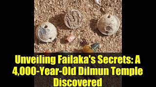 Unveiling Failaka's Secrets: A 4,000-Year-Old Dilmun Temple Discovered