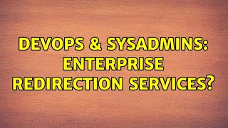 DevOps & SysAdmins: Enterprise Redirection Services? (4 Solutions!!)