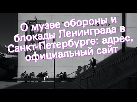 О музее обороны и блокады Ленинграда в Санкт-Петербурге: адрес, официальный сайт