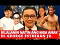 Kilalanin ang mga anak ni george estregan jr