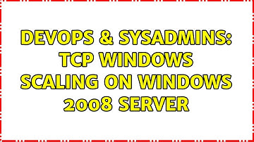 DevOps & SysAdmins: TCP Windows scaling on Windows 2008 server