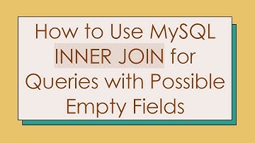 How to Use MySQL INNER JOIN for Queries with Possible Empty Fields