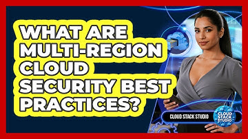 What Are Multi-Region Cloud Security Best Practices?