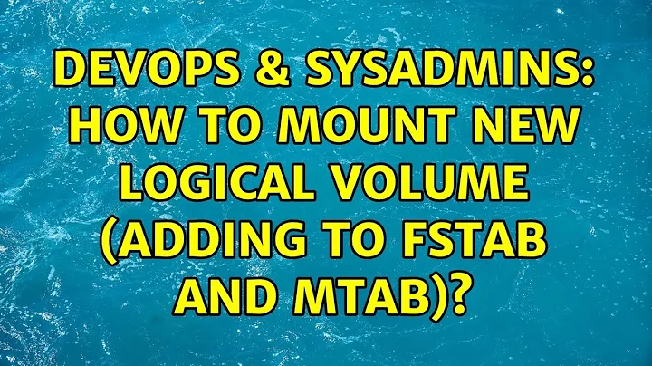 DevOps & SysAdmins: How to mount new logical volume (adding to fstab and mtab)? (2 Solutions!!)