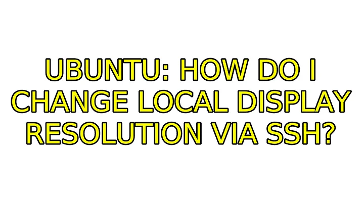 Ubuntu: How do I change local display resolution via SSH?
