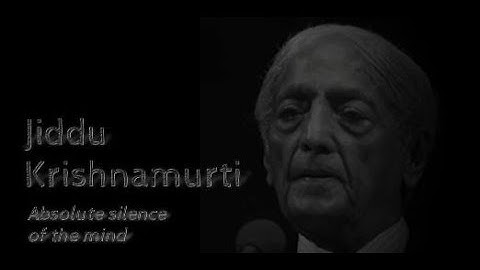 Jiddu Krishnamurti ~ Absolute silence of the mind