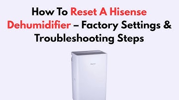 How To Reset A Hisense Dehumidifier – Factory Settings & Troubleshooting Steps
