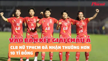 Vào bán kết giải châu Á, CLB nữ TPHCM đã nhận thưởng hơn 10 tỉ đồng | Báo Phụ Nữ