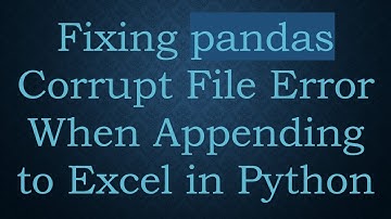Fixing pandas Corrupt File Error When Appending to Excel in Python