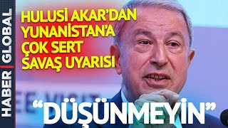 DÜŞÜNMEYİN! Durmadan Silahlanan Yunanistan'a Hulusi Akar'dan Çok Sert Savaş Uyarısı