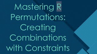Mastering R Permutations: Creating Combinations with Constraints