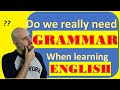 Do we REALLY need GRAMMAR when learning ENGLISH?