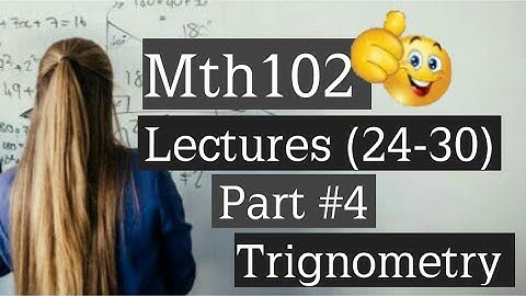 Mth102 short Lecture(24-30) Part#4 Trignometry