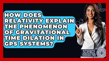 How Does Relativity Explain the Phenomenon of Gravitational Time Dilation in GPS Systems?