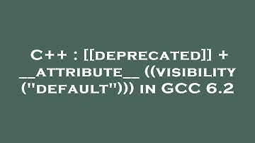 C++ : [[deprecated]] + __attribute__ ((visibility ("default"))) in GCC 6.2