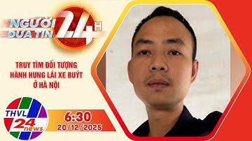 Người đưa tin 24H (6h30 ngày 20/12/2025) - Truy tìm đối tượng hành hung lái xe buýt ở Hà Nội