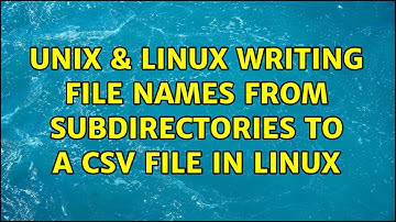 Unix & Linux: writing file names from subdirectories to a csv file in linux (2 Solutions!!)