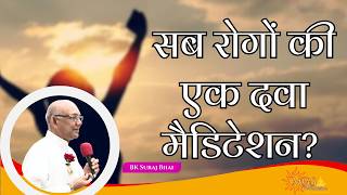 सब रोगों की एक दवा मैडिटेशन? - #bksurajbhai