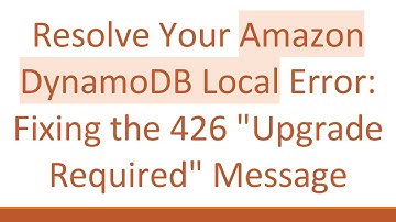 Resolve Your Amazon DynamoDB Local Error: Fixing the 426 "Upgrade Required" Message