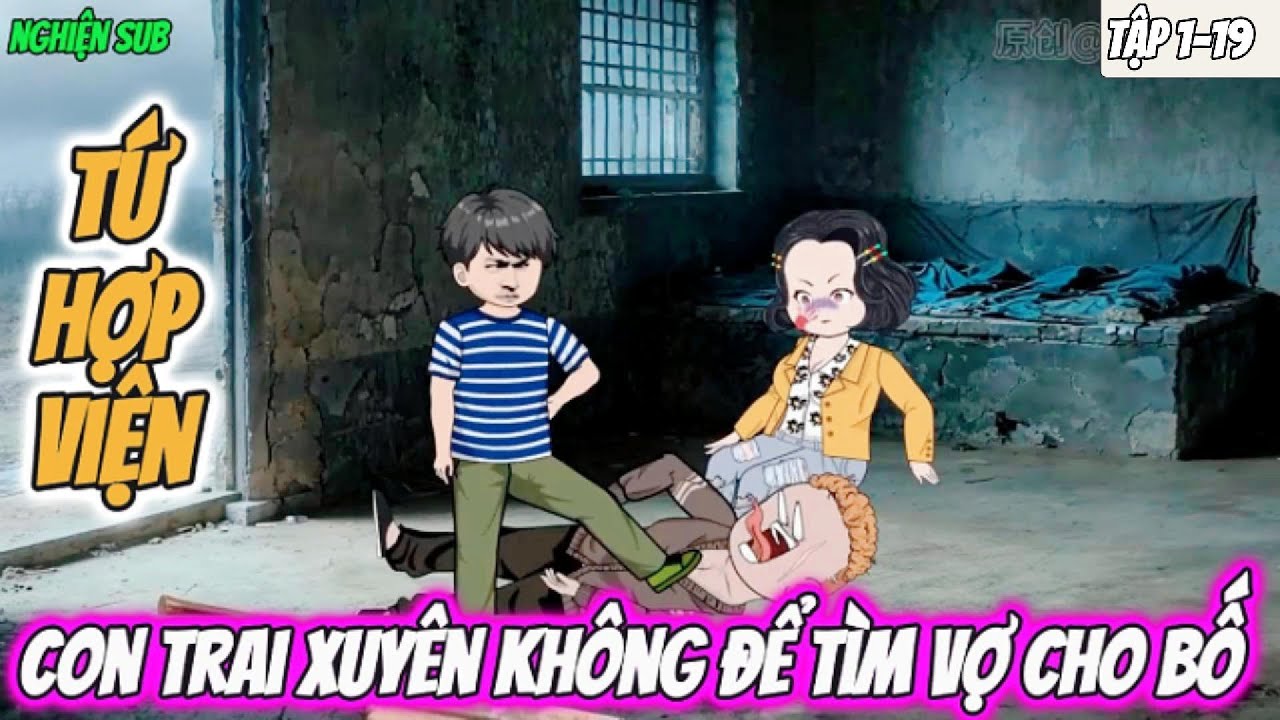 Tứ Hợp Viện : Con trai xuyên không để tìm vợ cho bố | Tập 1-19 Nghiện Sub