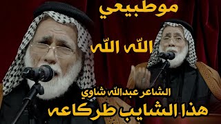 الله الله هذا الشايب طركاعه تعالوا سمعوا مو طبيعي الشاعر عبدالله شاوي - قصايد تموت لاتفوتك