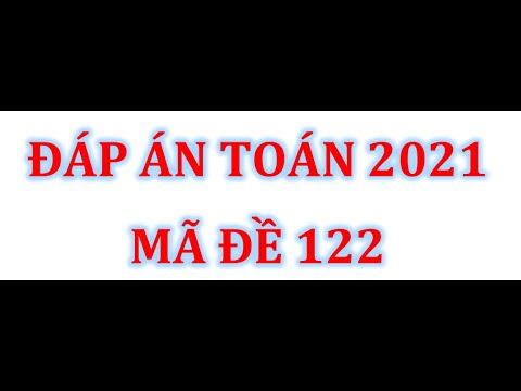 Video ĐÁP ÁN MÔN TOÁN (MÃ ĐỀ 122) THI THPT QUỐC GIA NĂM 2021 - youtube