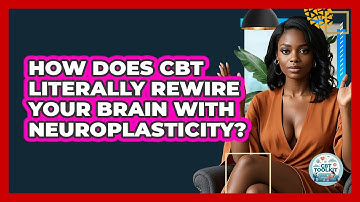How Does CBT Literally Rewire Your Brain With Neuroplasticity? - CBT Toolkit