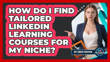 How Do I Find Tailored LinkedIn Learning Courses For My Niche? - Get Linked Together