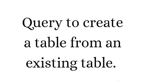 HOW TO CREATE A NEW TABLE FROM AN EXISTING TABLE IN SQL