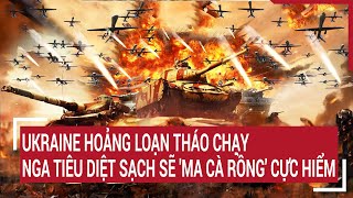 Điểm nóng thế giới: Ukraine hoảng loạn tháo chạy, Nga tiêu diệt sạch sẽ 'ma cà rồng' cực hiểm