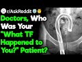 Doctors, What Is the Most "How the Frick Did That Happen to You" Case You've Seen?