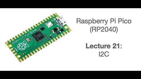 Raspberry Pi Pico Lecture 21: I2C