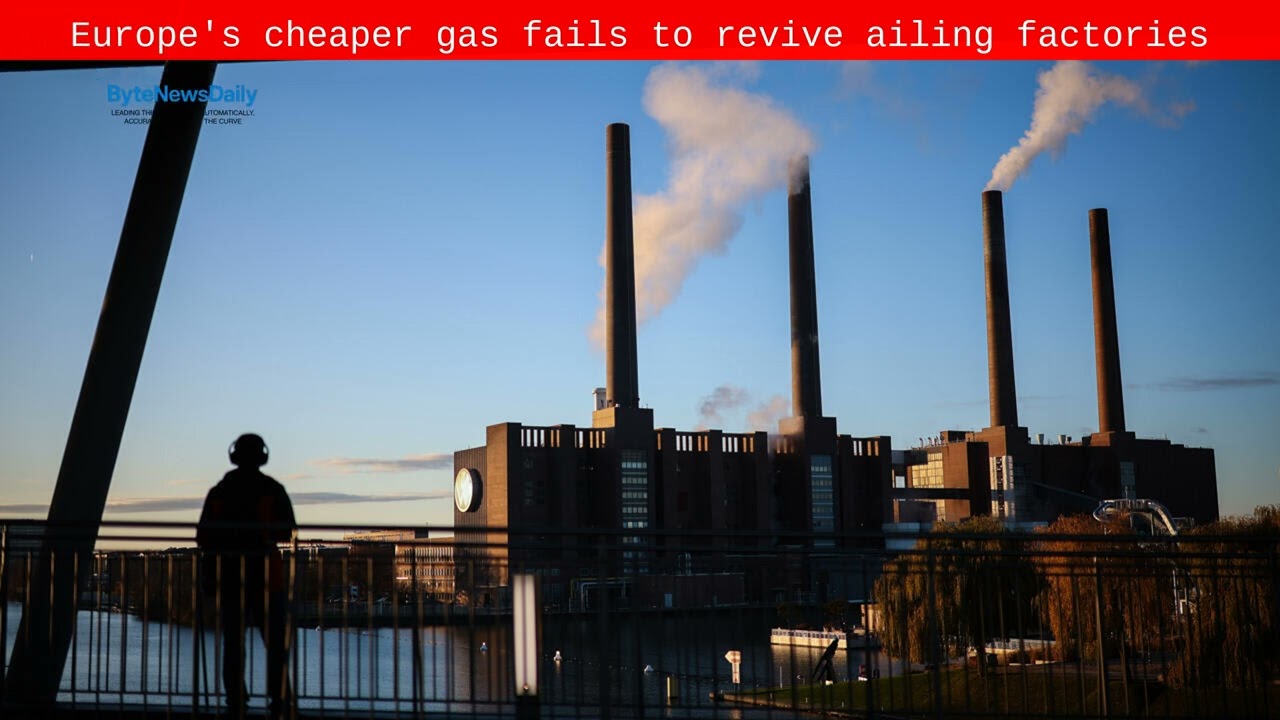 Europe's cheaper gas fails to revive ailing factories - Byte News Daily