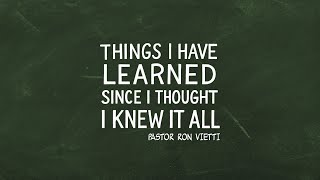 Sunday Morning with Pastor Ron Vietti - Things I Have Learned Since I Thought I Knew It All