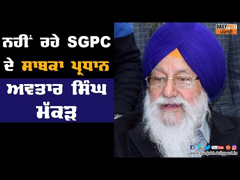 ਨਹੀਂ ਰਹੇ SGPC ਦੇ ਸਾਬਕਾ ਪ੍ਰਧਾਨ ਅਵਤਾਰ ਸਿੰਘ ਮੱਕੜ, ਅੰਤਿਮ ਸਸਕਾਰ ਕੱਲ੍ਹ