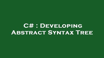 C# : Developing Abstract Syntax Tree