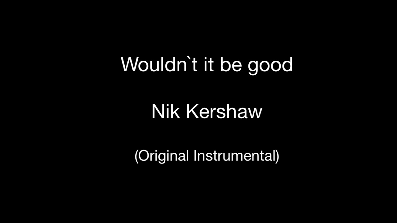 Wouldn`t it be good (Original Instrumental) Nik Kershaw YouTube Wouldn`t it be good (Original Instrumental) Nik Kershaw YouTube