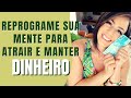 REPROGRAME SUA MENTE PARA ATRAIR E MANTER DINHEIRO