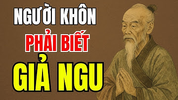 Cổ Nhân Dạy - Người Khôn phải biết GIẢ NGU để tránh kẻ TIỂU NHÂN hại mình | Triết lý sống
