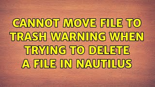 Cannot move file to trash warning when trying to delete a file in Nautilus (3 Solutions!!)