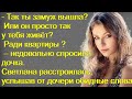 Так ты замуж вышла? Или он просто так у тебя живёт?Ради квартиры с тобой?- недовольно спросила дочка