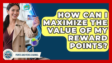 How Can I Maximize the Value of My Reward Points? | Points and Perks Channel News
