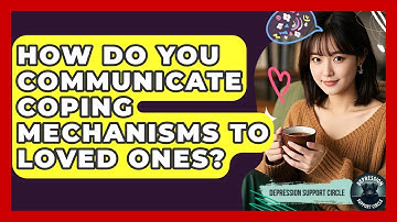 How Do You Communicate Coping Mechanisms To Loved Ones? - Depression Support Circle