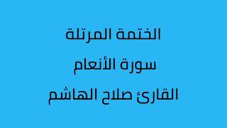 سورة الأنعام القارئ صلاح الهاشم
