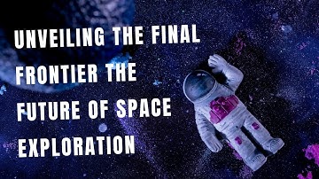 Unveiling the Final Frontier The Future of Space Exploration