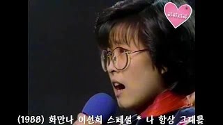 Lee Sun Hee(이선희) * 화만나 * 이선희 스페셜 ② 나 항상 그대를 (1988)