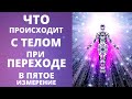 ВАЖНО! ЧТО ПРОИСХОДИТ С ФИЗИЧЕСКИМ ТЕЛОМ ПРИ ПЕРЕХОДЕ  | КАКИМ БУДЕТ ТЕЛО В ПЯТОМ ИЗМЕРЕНИИ