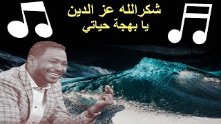 شكر الله عز الدين                         يا بهجة حياتي