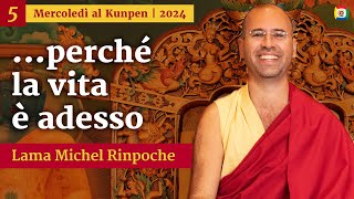 05 - Perché la vita è adesso - Mercoledì al Kunpen con Lama Michel Rinpoche